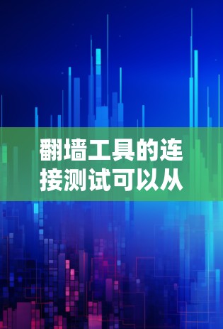 翻墙工具的连接测试可以从以下几个方面进行,以确保工具的有效性和安全性 翻墙工具的连接测试可以从以下几个方面进行,以确保工具的有效性和安全性