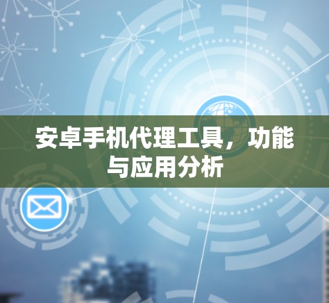 安卓手机代理工具,功能与应用分析 安卓手机代理工具,功能与应用分析