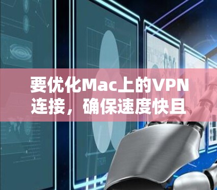 要优化Mac上的VPN连接,确保速度快且稳定,可以按照以下步骤进行 要优化Mac上的VPN连接,确保速度快且稳定,可以按照以下步骤进行