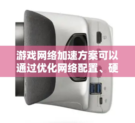 游戏网络加速方案可以通过优化网络配置、硬件加速和软件优化来实现更流畅的游戏体验。以下是一些常见的网络加速方法和建议 游戏网络加速方案可以通过优化网络配置、硬件加速和软件优化来实现更流畅的游戏体验。以下是一些常见的网络加速方法和建议