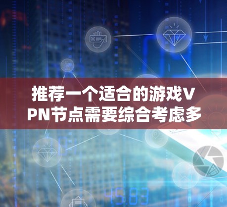 推荐一个适合的游戏VPN节点需要综合考虑多个因素,以下是详细的步骤和建议 推荐一个适合的游戏VPN节点需要综合考虑多个因素,以下是详细的步骤和建议
