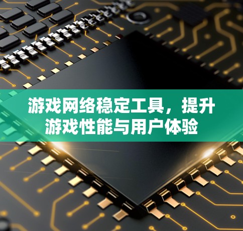 游戏网络稳定工具,提升游戏性能与用户体验 游戏网络稳定工具,提升游戏性能与用户体验