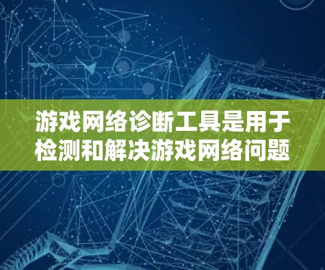 游戏网络诊断工具是用于检测和解决游戏网络问题的重要工具,能够帮助开发者和玩家快速定位网络连接中的问题,确保游戏体验的流畅性和稳定性。以下是关于游戏网络诊断工具的详细分析和总结 游戏网络诊断工具是用于检测和解决游戏网络问题的重要工具,能够帮助开发者和玩家快速定位网络连接中的问题,确保游戏体验的流畅性和稳定性。以下是关于游戏网络诊断工具的详细分析和总结