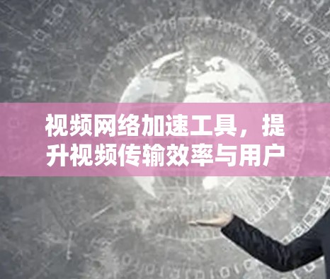 视频网络加速工具，提升视频传输效率与用户体验