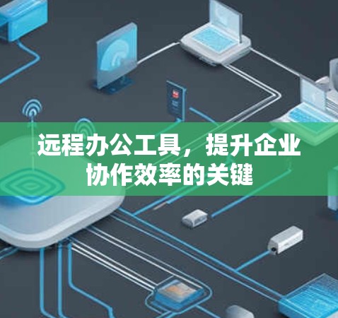 远程办公工具,提升企业协作效率的关键 远程办公工具,提升企业协作效率的关键