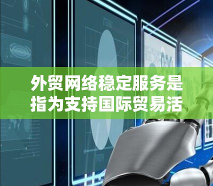 外贸网络稳定服务是指为支持国际贸易活动提供高可靠性、低延迟、安全可靠的网络环境的服务。以下是外贸网络稳定服务的关键要素和解决方案 外贸网络稳定服务是指为支持国际贸易活动提供高可靠性、低延迟、安全可靠的网络环境的服务。以下是外贸网络稳定服务的关键要素和解决方案