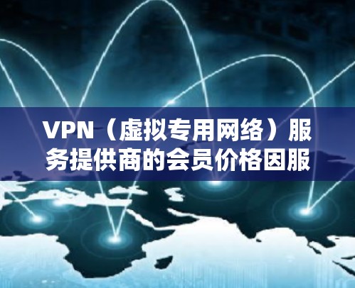 VPN(虚拟专用网络)服务提供商的会员价格因服务种类、功能、服务器覆盖范围以及隐私保护等因素而有所不同。以下是一些主要的价格区间和服务提供商的参考信息 VPN(虚拟专用网络)服务提供商的会员价格因服务种类、功能、服务器覆盖范围以及隐私保护等因素而有所不同。以下是一些主要的价格区间和服务提供商的参考信息