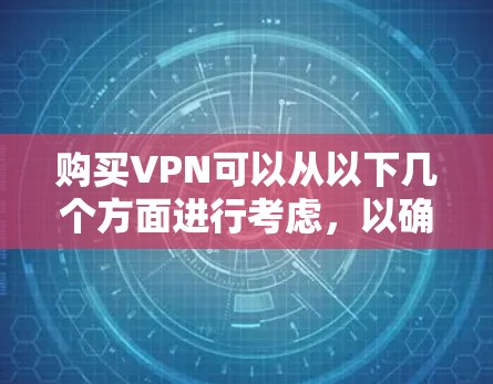 购买VPN可以从以下几个方面进行考虑,以确保选择最适合您的服务 购买VPN可以从以下几个方面进行考虑,以确保选择最适合您的服务