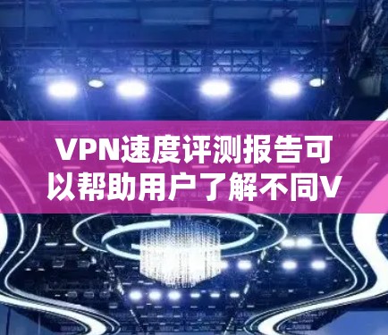 VPN速度评测报告可以帮助用户了解不同VPN服务提供商的速度表现、稳定性以及其他关键因素。以下是一个示例VPN速度评测报告的框架和内容 VPN速度评测报告可以帮助用户了解不同VPN服务提供商的速度表现、稳定性以及其他关键因素。以下是一个示例VPN速度评测报告的框架和内容