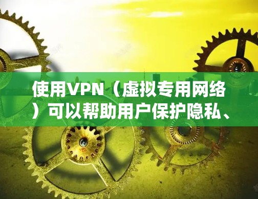 使用VPN（虚拟专用网络）可以帮助用户保护隐私、绕过地区限制或加密网络流量。以下是一些常见的VPN类型和推荐，供你参考