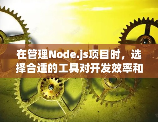 在管理Node.js项目时,选择合适的工具对开发效率和项目质量至关重要。以下是根据项目需求和场景的分类,推荐适合的节点管理工具 在管理Node.js项目时,选择合适的工具对开发效率和项目质量至关重要。以下是根据项目需求和场景的分类,推荐适合的节点管理工具