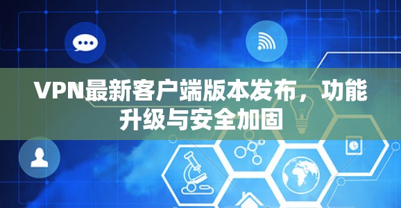 VPN最新客户端版本发布,功能升级与安全加固 VPN最新客户端版本发布,功能升级与安全加固