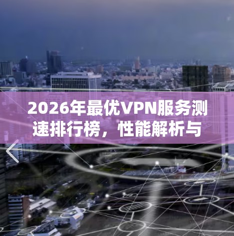 2026年最优VPN服务测速排行榜，性能解析与推荐