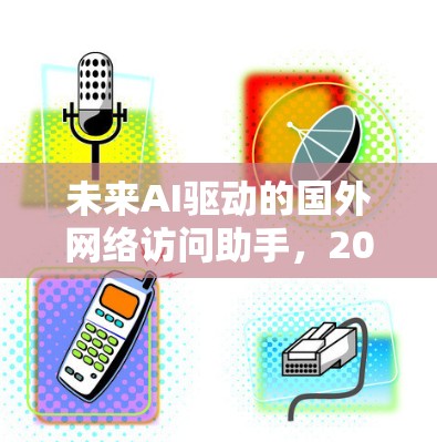 未来AI驱动的国外网络访问助手,2026技术展望 未来AI驱动的国外网络访问助手,2026技术展望