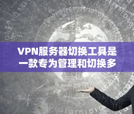 VPN服务器切换工具是一款专为管理和切换多台VPN服务器设计的应用程序,旨在帮助用户轻松切换不同VPN服务器,确保网络安全和隐私保护。以下是关于该工具的一些详细说明 VPN服务器切换工具是一款专为管理和切换多台VPN服务器设计的应用程序,旨在帮助用户轻松切换不同VPN服务器,确保网络安全和隐私保护。以下是关于该工具的一些详细说明