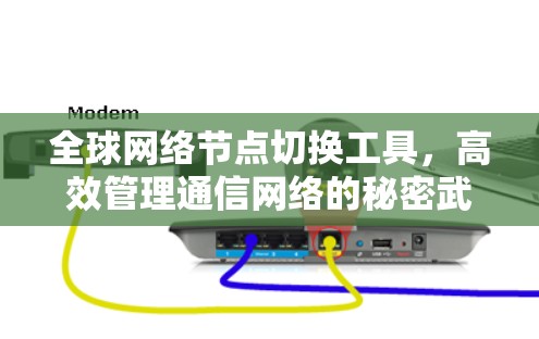 全球网络节点切换工具，高效管理通信网络的秘密武器