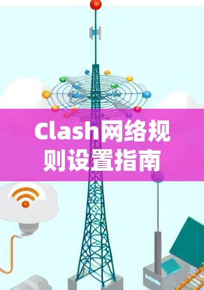 Clash网络规则设置指南 Clash网络规则设置指南