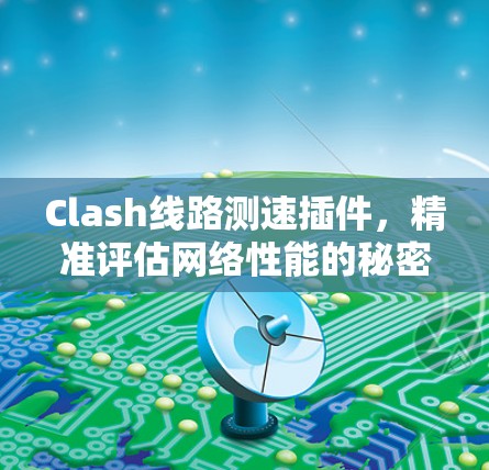 Clash线路测速插件，精准评估网络性能的秘密武器