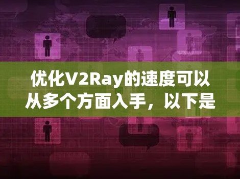 优化V2Ray的速度可以从多个方面入手，以下是一个有条理的优化指南