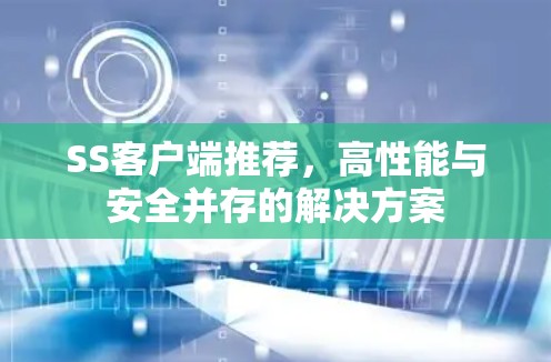 SS客户端推荐,高性能与安全并存的解决方案 SS客户端推荐,高性能与安全并存的解决方案