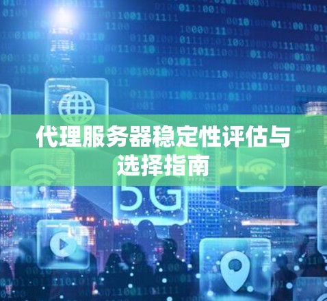 代理服务器稳定性评估与选择指南 代理服务器稳定性评估与选择指南