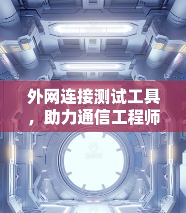 外网连接测试工具，助力通信工程师优化网络性能