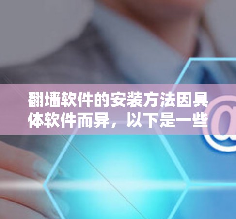 翻墙软件的安装方法因具体软件而异，以下是一些常见的翻墙软件及其安装步骤的示例
