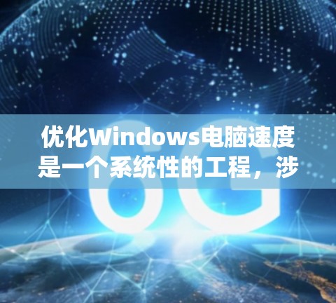 优化Windows电脑速度是一个系统性的工程,涉及多个方面的调整和优化。以下是一些分步骤的建议,帮助您提升电脑的性能和速度 优化Windows电脑速度是一个系统性的工程,涉及多个方面的调整和优化。以下是一些分步骤的建议,帮助您提升电脑的性能和速度