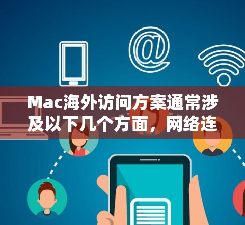 Mac海外访问方案通常涉及以下几个方面,网络连接、文件传输、安全性以及远程访问。以下是一些常见的解决方案和建议 Mac海外访问方案通常涉及以下几个方面,网络连接、文件传输、安全性以及远程访问。以下是一些常见的解决方案和建议