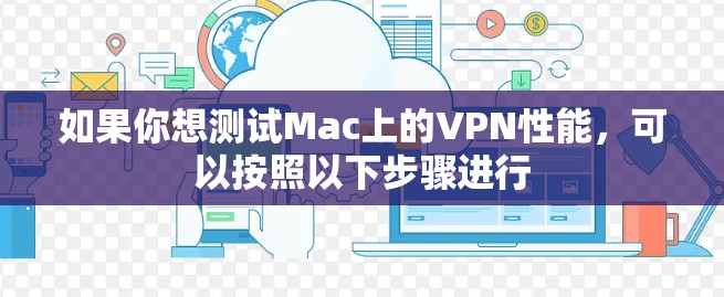 如果你想测试Mac上的VPN性能,可以按照以下步骤进行 如果你想测试Mac上的VPN性能,可以按照以下步骤进行