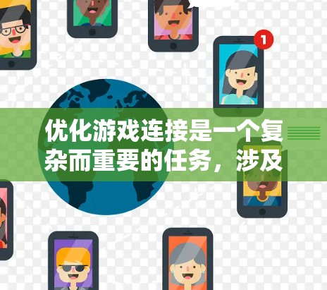 优化游戏连接是一个复杂而重要的任务,涉及多个方面的调整和优化。以下是一份有条理的优化步骤指南,帮助你全面提升游戏网络性能 优化游戏连接是一个复杂而重要的任务,涉及多个方面的调整和优化。以下是一份有条理的优化步骤指南,帮助你全面提升游戏网络性能