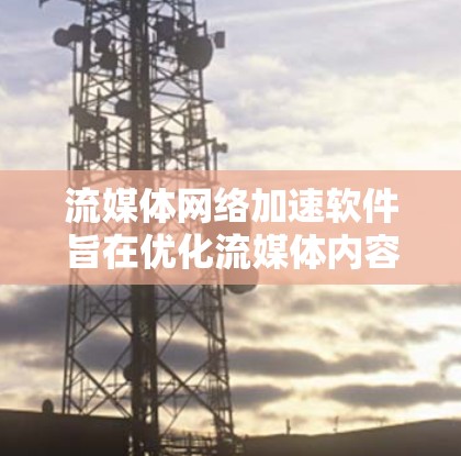 流媒体网络加速软件旨在优化流媒体内容的传输效率,提升用户体验。以下是对该软件的详细分析 流媒体网络加速软件旨在优化流媒体内容的传输效率,提升用户体验。以下是对该软件的详细分析
