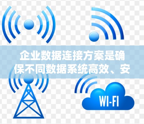 企业数据连接方案是确保不同数据系统高效、安全地交互的关键。以下是对该方案的详细分析和总结 企业数据连接方案是确保不同数据系统高效、安全地交互的关键。以下是对该方案的详细分析和总结