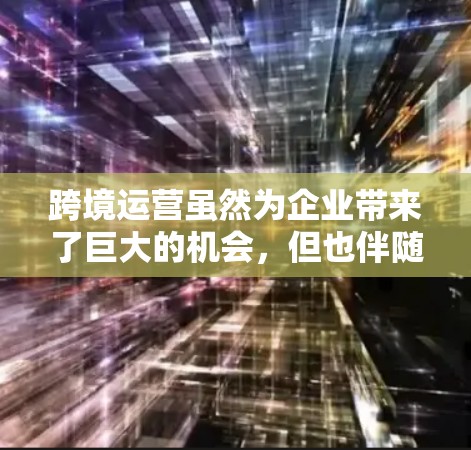 跨境运营虽然为企业带来了巨大的机会,但也伴随着诸多挑战。为了应对这些挑战,企业可以利用一系列先进的技术工具和策略来加速跨境运营过程。以下是对这些工具和策略的详细分析 跨境运营虽然为企业带来了巨大的机会,但也伴随着诸多挑战。为了应对这些挑战,企业可以利用一系列先进的技术工具和策略来加速跨境运营过程。以下是对这些工具和策略的详细分析