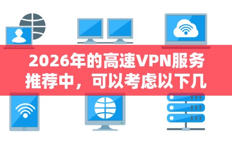 2026年的高速VPN服务推荐中,可以考虑以下几家知名的VPN服务提供商,它们在速度、隐私保护和服务器覆盖方面表现较为突出 2026年的高速VPN服务推荐中,可以考虑以下几家知名的VPN服务提供商,它们在速度、隐私保护和服务器覆盖方面表现较为突出