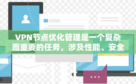VPN节点优化管理是一个复杂而重要的任务,涉及性能、安全性、成本效益等多个方面。以下是一些关键点和策略,帮助您优化VPN节点的管理 VPN节点优化管理是一个复杂而重要的任务,涉及性能、安全性、成本效益等多个方面。以下是一些关键点和策略,帮助您优化VPN节点的管理