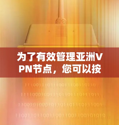 为了有效管理亚洲VPN节点,您可以按照以下步骤进行 为了有效管理亚洲VPN节点,您可以按照以下步骤进行