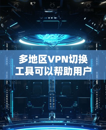 多地区VPN切换工具可以帮助用户轻松切换不同地区的IP地址，以访问特定地区的内容或保护隐私。以下是一些常见的多地区VPN切换工具及其特点
