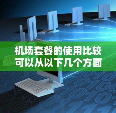 机场套餐的使用比较可以从以下几个方面进行分析 机场套餐的使用比较可以从以下几个方面进行分析