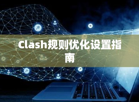 Clash规则优化设置指南 Clash规则优化设置指南