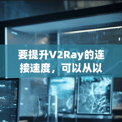 要提升V2Ray的连接速度,可以从以下几个方面进行优化 要提升V2Ray的连接速度,可以从以下几个方面进行优化