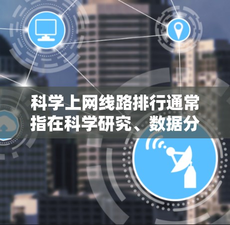 科学上网线路排行通常指在科学研究、数据分析或信息获取过程中,选择最优的互联网连接线路,以确保高效、稳定和可靠地访问所需资源。这可能涉及到多种因素,包括带宽、延迟、网络安全、访问限制等 科学上网线路排行通常指在科学研究、数据分析或信息获取过程中,选择最优的互联网连接线路,以确保高效、稳定和可靠地访问所需资源。这可能涉及到多种因素,包括带宽、延迟、网络安全、访问限制等