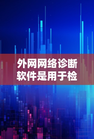 外网网络诊断软件是用于检测和解决连接到外部网络时出现的问题的工具,涵盖了连通性、性能、配置和安全等多个方面。以下是对这些工具的详细分析 外网网络诊断软件是用于检测和解决连接到外部网络时出现的问题的工具,涵盖了连通性、性能、配置和安全等多个方面。以下是对这些工具的详细分析