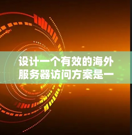 设计一个有效的海外服务器访问方案是一个复杂而重要的任务,涉及多个方面的考量。以下是一个有条理的方案设计,帮助您确保方案的安全性、可靠性和有效性 设计一个有效的海外服务器访问方案是一个复杂而重要的任务,涉及多个方面的考量。以下是一个有条理的方案设计,帮助您确保方案的安全性、可靠性和有效性