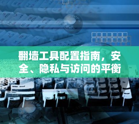 翻墙工具配置指南,安全、隐私与访问的平衡 翻墙工具配置指南,安全、隐私与访问的平衡