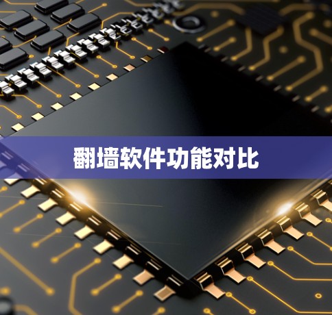 翻墙软件功能对比 翻墙软件功能对比