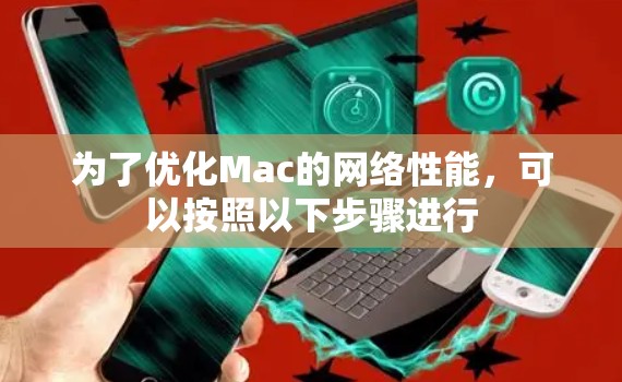 为了优化Mac的网络性能，可以按照以下步骤进行