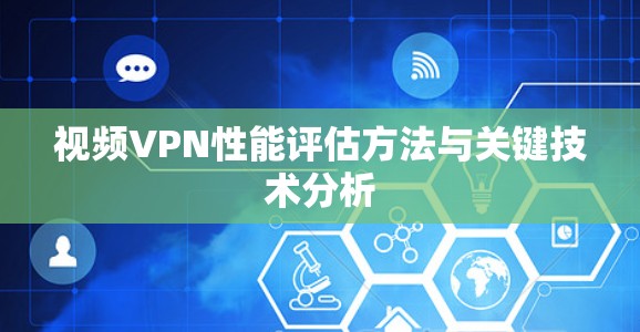 视频VPN性能评估方法与关键技术分析 视频VPN性能评估方法与关键技术分析