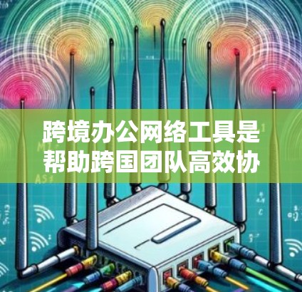 跨境办公网络工具是帮助跨国团队高效协作的关键软件和平台,涵盖多种功能以满足不同需求。以下是关于跨境办公网络工具的详细分析和总结 跨境办公网络工具是帮助跨国团队高效协作的关键软件和平台,涵盖多种功能以满足不同需求。以下是关于跨境办公网络工具的详细分析和总结