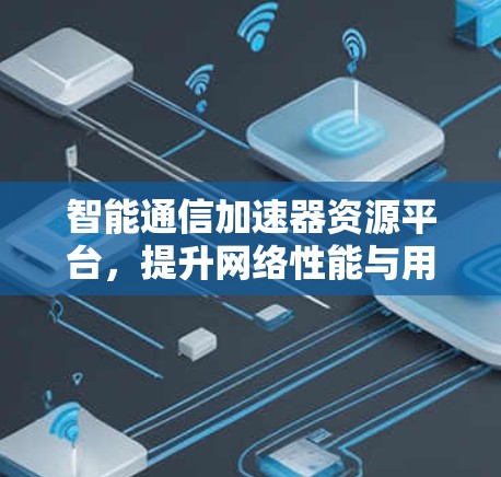 智能通信加速器资源平台,提升网络性能与用户体验 智能通信加速器资源平台,提升网络性能与用户体验